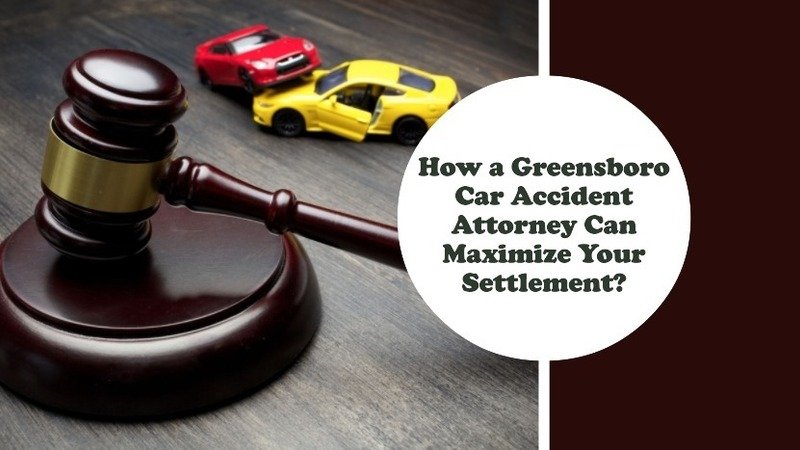 How a Greensboro Car Accident Attorney Can Maximize Your Settlement?