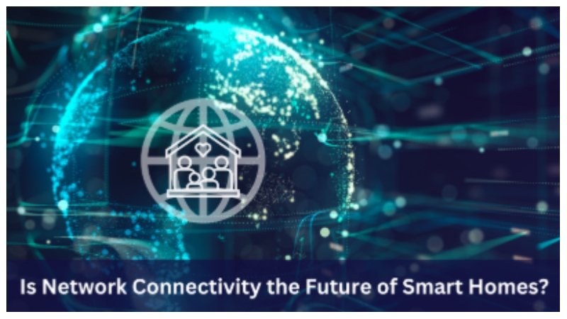 Is Network Connectivity the Future of Smart Homes?