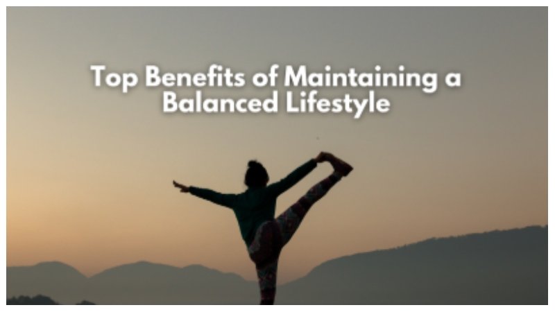 Top Benefits of Maintaining a Balanced Lifestyle